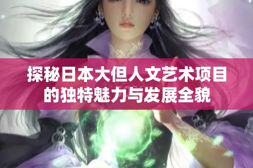 探秘日本大但人文艺术项目的独特魅力与发展全貌