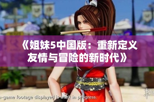 《姐妹5中国版：重新定义友情与冒险的新时代》