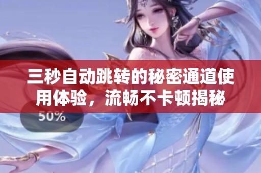 三秒自动跳转的秘密通道使用体验，流畅不卡顿揭秘