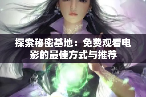 探索秘密基地：免费观看电影的最佳方式与推荐