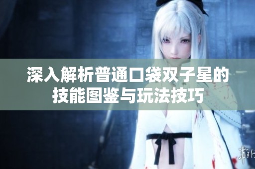 深入解析普通口袋双子星的技能图鉴与玩法技巧