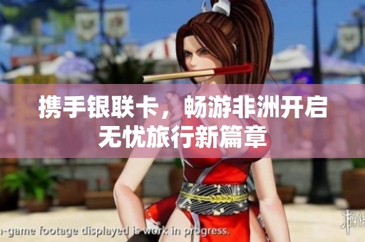 携手银联卡，畅游非洲开启无忧旅行新篇章