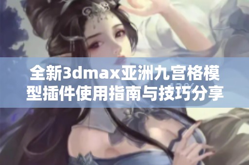 全新3dmax亚洲九宫格模型插件使用指南与技巧分享