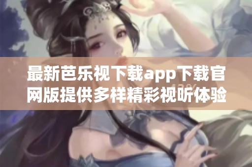 最新芭乐视下载app下载官网版提供多样精彩视听体验