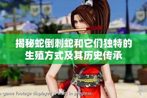 揭秘蛇倒刺蛇和它们独特的生殖方式及其历史传承
