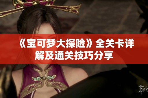《宝可梦大探险》全关卡详解及通关技巧分享