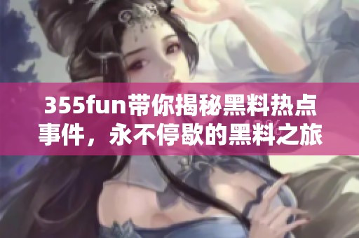355fun带你揭秘黑料热点事件，永不停歇的黑料之旅