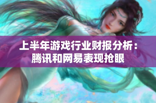 上半年游戏行业财报分析：腾讯和网易表现抢眼