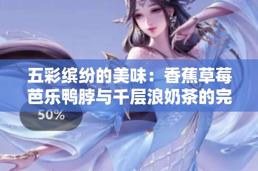 五彩缤纷的美味：香蕉草莓芭乐鸭脖与千层浪奶茶的完美结合