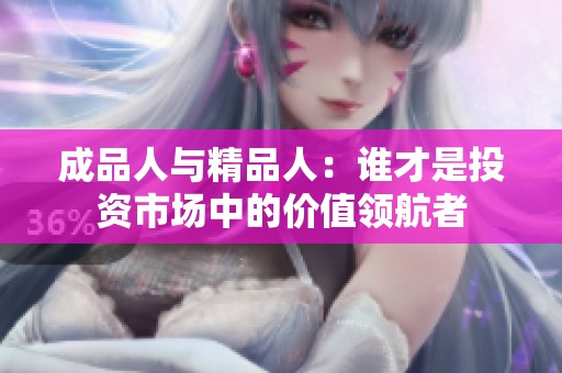 成品人与精品人：谁才是投资市场中的价值领航者