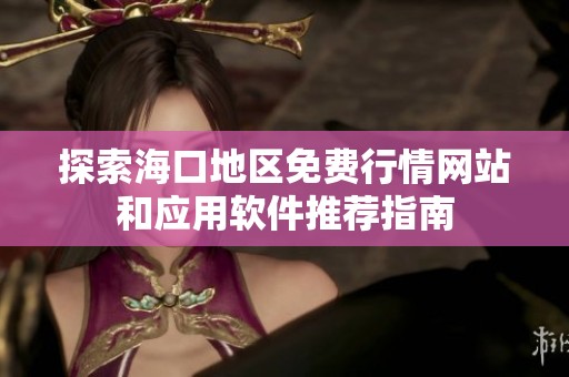 探索海口地区免费行情网站和应用软件推荐指南