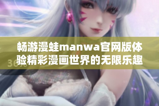 畅游漫蛙manwa官网版体验精彩漫画世界的无限乐趣