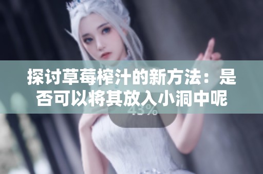 探讨草莓榨汁的新方法：是否可以将其放入小洞中呢