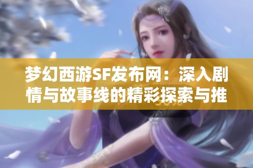 梦幻西游SF发布网：深入剧情与故事线的精彩探索与推荐