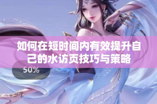 如何在短时间内有效提升自己的水访页技巧与策略