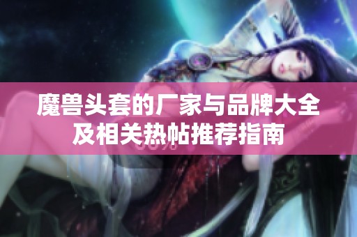 魔兽头套的厂家与品牌大全及相关热帖推荐指南