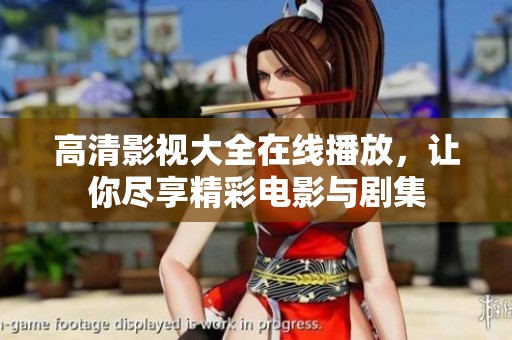 高清影视大全在线播放，让你尽享精彩电影与剧集