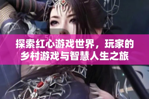 探索红心游戏世界，玩家的乡村游戏与智慧人生之旅