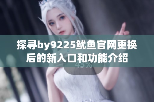 探寻by9225鱿鱼官网更换后的新入口和功能介绍