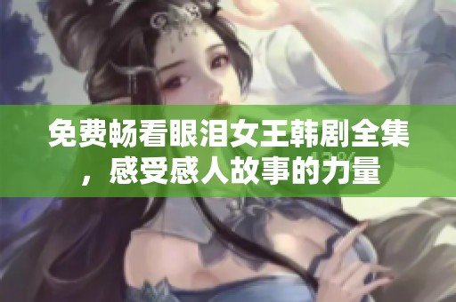 免费畅看眼泪女王韩剧全集，感受感人故事的力量