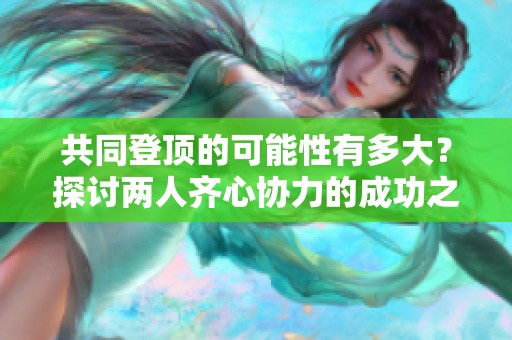 共同登顶的可能性有多大？探讨两人齐心协力的成功之道