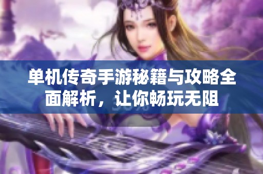 单机传奇手游秘籍与攻略全面解析，让你畅玩无阻