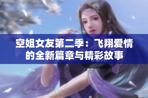 空姐女友第二季：飞翔爱情的全新篇章与精彩故事