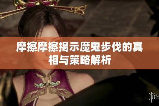 摩擦摩擦揭示魔鬼步伐的真相与策略解析