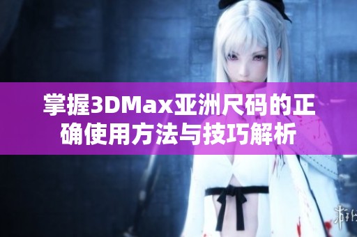 掌握3DMax亚洲尺码的正确使用方法与技巧解析