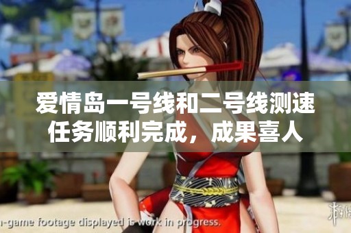 爱情岛一号线和二号线测速任务顺利完成，成果喜人