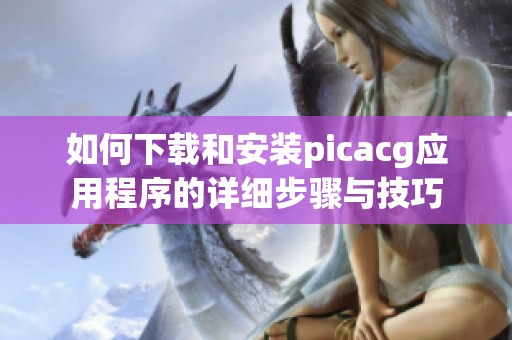 如何下载和安装picacg应用程序的详细步骤与技巧