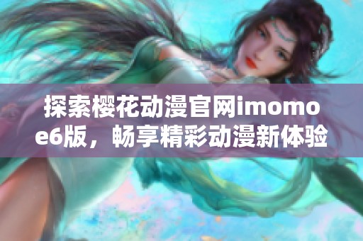 探索樱花动漫官网imomoe6版，畅享精彩动漫新体验
