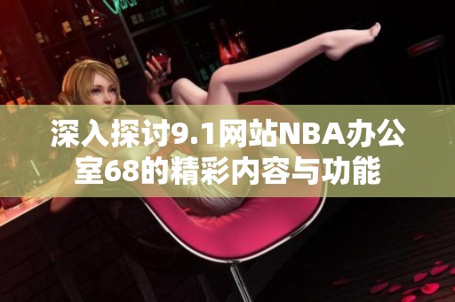深入探讨9.1网站NBA办公室68的精彩内容与功能