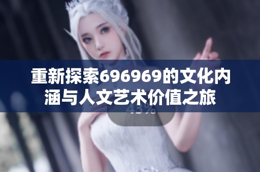 重新探索696969的文化内涵与人文艺术价值之旅