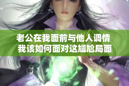 老公在我面前与他人调情 我该如何面对这尴尬局面
