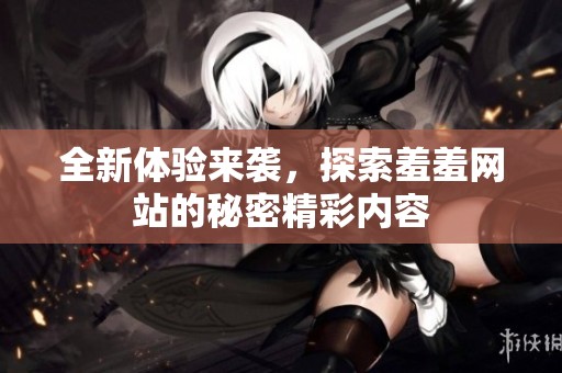 全新体验来袭，探索羞羞网站的秘密精彩内容