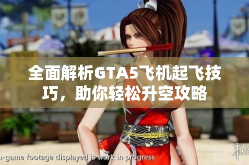 全面解析GTA5飞机起飞技巧，助你轻松升空攻略