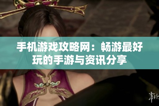 手机游戏攻略网：畅游最好玩的手游与资讯分享