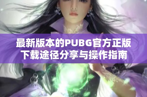 最新版本的PUBG官方正版下载途径分享与操作指南