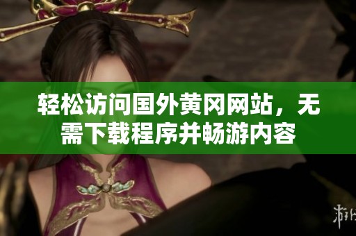 轻松访问国外黄冈网站，无需下载程序并畅游内容