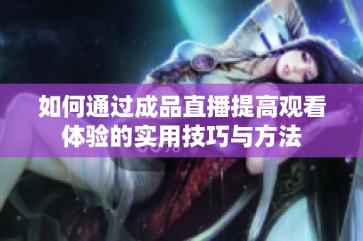 如何通过成品直播提高观看体验的实用技巧与方法