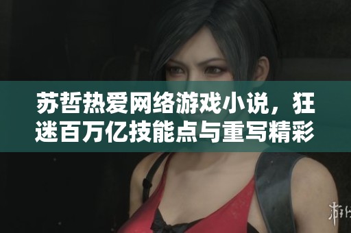 苏哲热爱网络游戏小说，狂迷百万亿技能点与重写精彩故事