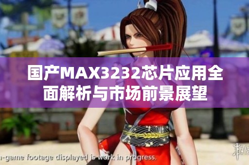 国产MAX3232芯片应用全面解析与市场前景展望