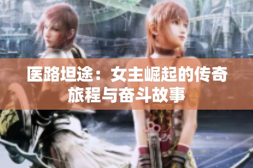 医路坦途：女主崛起的传奇旅程与奋斗故事