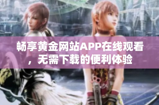 畅享黄金网站APP在线观看，无需下载的便利体验