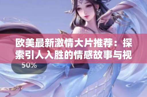 欧美最新激情大片推荐：探索引人入胜的情感故事与视觉体验