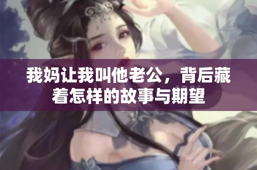 我妈让我叫他老公，背后藏着怎样的故事与期望