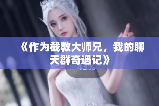 《作为截教大师兄，我的聊天群奇遇记》