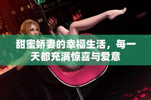 甜蜜娇妻的幸福生活，每一天都充满惊喜与爱意