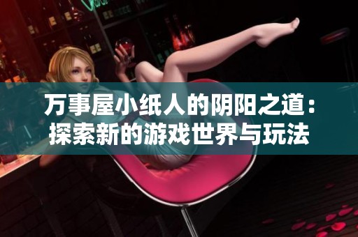 万事屋小纸人的阴阳之道：探索新的游戏世界与玩法